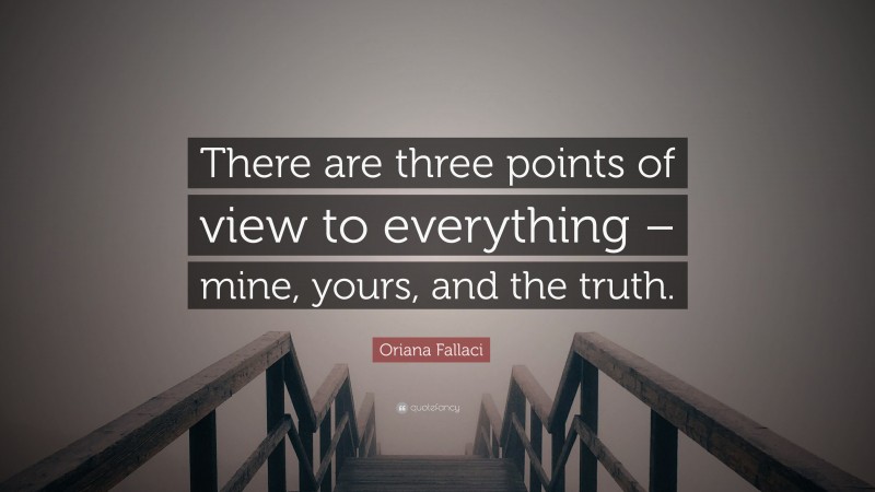 Oriana Fallaci Quote: “There are three points of view to everything – mine, yours, and the truth.”