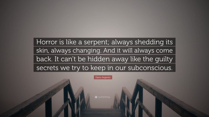 Dario Argento Quote: “Horror is like a serpent; always shedding its skin, always changing. And it will always come back. It can’t be hidden away like the guilty secrets we try to keep in our subconscious.”