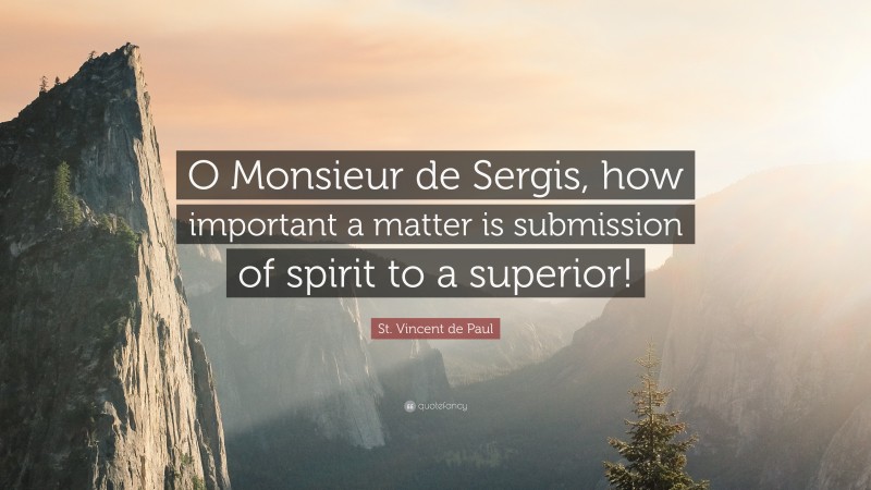St. Vincent de Paul Quote: “O Monsieur de Sergis, how important a matter is submission of spirit to a superior!”