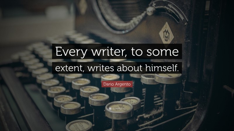 Dario Argento Quote: “Every writer, to some extent, writes about himself.”