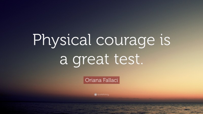 Oriana Fallaci Quote: “Physical courage is a great test.”