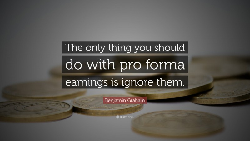 Benjamin Graham Quote: “The only thing you should do with pro forma earnings is ignore them.”