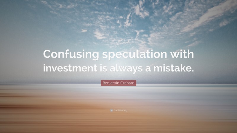 Benjamin Graham Quote: “Confusing speculation with investment is always a mistake.”