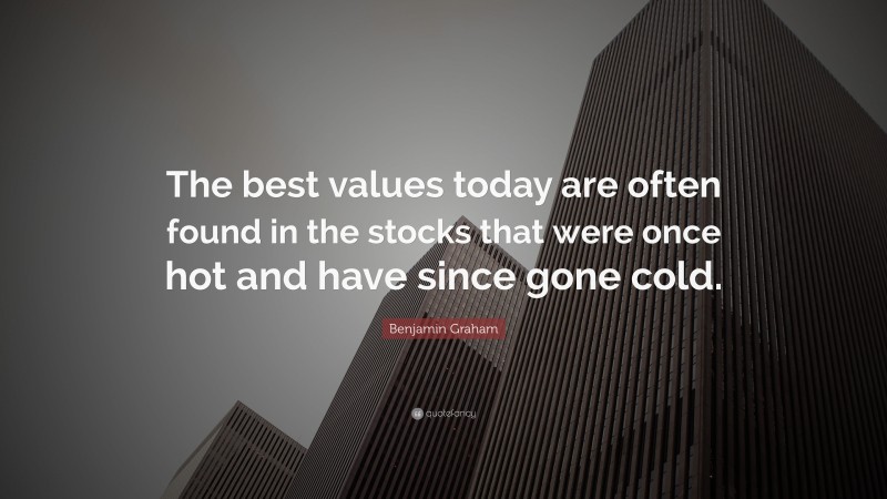 Benjamin Graham Quote: “The best values today are often found in the stocks that were once hot and have since gone cold.”