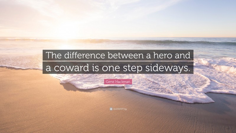 Gene Hackman Quote: “The difference between a hero and a coward is one step sideways.”