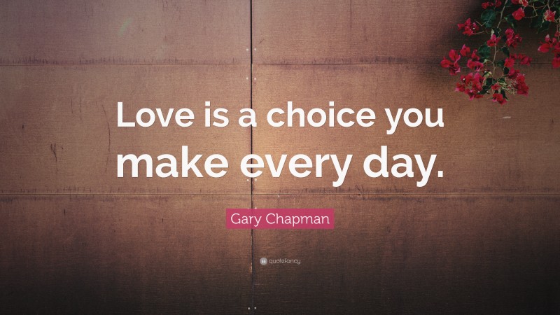 Gary Chapman Quote: “Love is a choice you make every day.”
