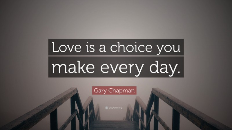Gary Chapman Quote: “Love is a choice you make every day.”