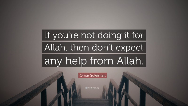 Omar Suleiman Quote: “If you’re not doing it for Allah, then don’t expect any help from Allah.”