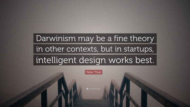 Peter Thiel Quote: “Darwinism may be a fine theory in other contexts, but in startups, intelligent design works best.”