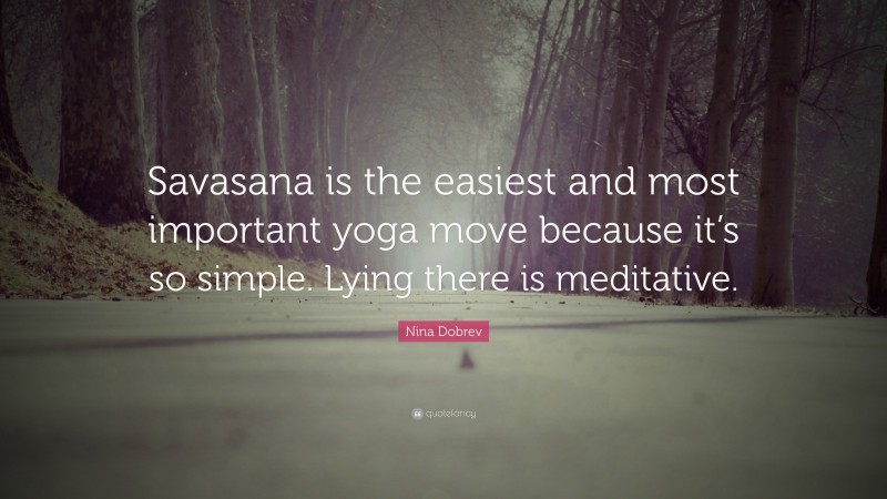 Nina Dobrev Quote: “Savasana is the easiest and most important yoga move because it’s so simple. Lying there is meditative.”
