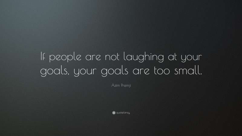 Azim Premji Quote: “If people are not laughing at your goals, your ...