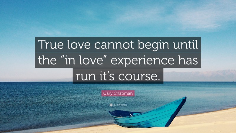 Gary Chapman Quote: “True love cannot begin until the “in love” experience has run it’s course.”