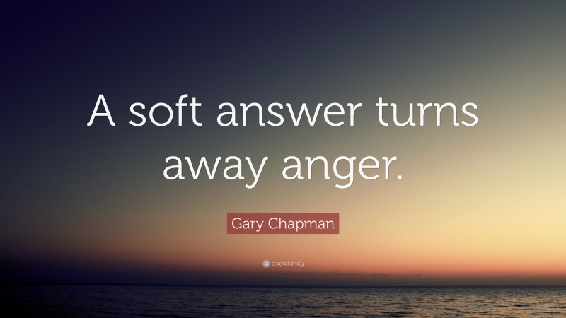 Gary Chapman Quote: “A soft answer turns away anger.”