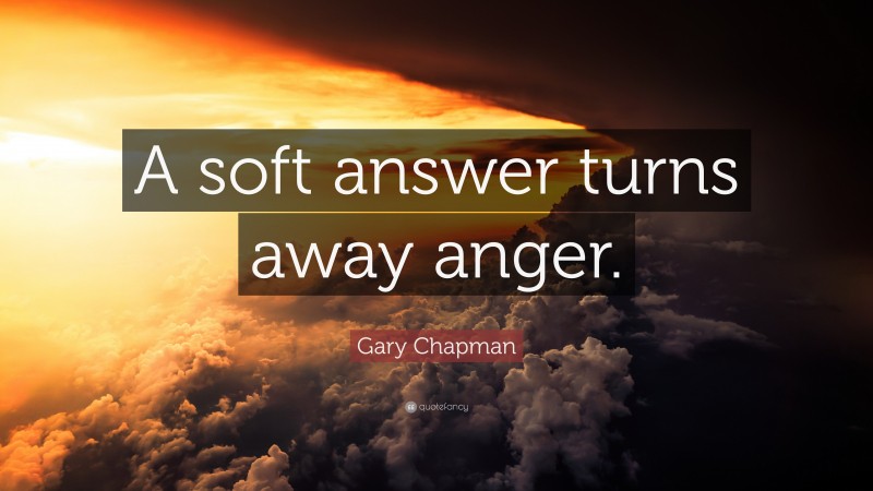 Gary Chapman Quote: “A soft answer turns away anger.”