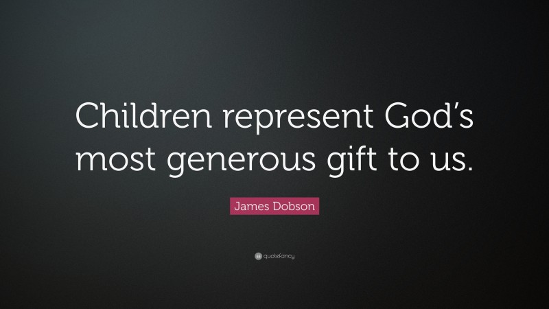 James Dobson Quote: “Children represent God’s most generous gift to us.”