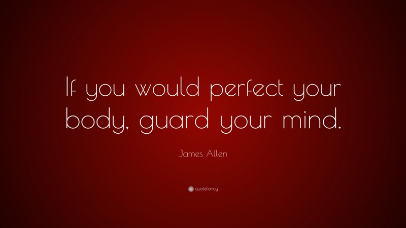 James Allen Quote: “If you would perfect your body, guard your mind.”