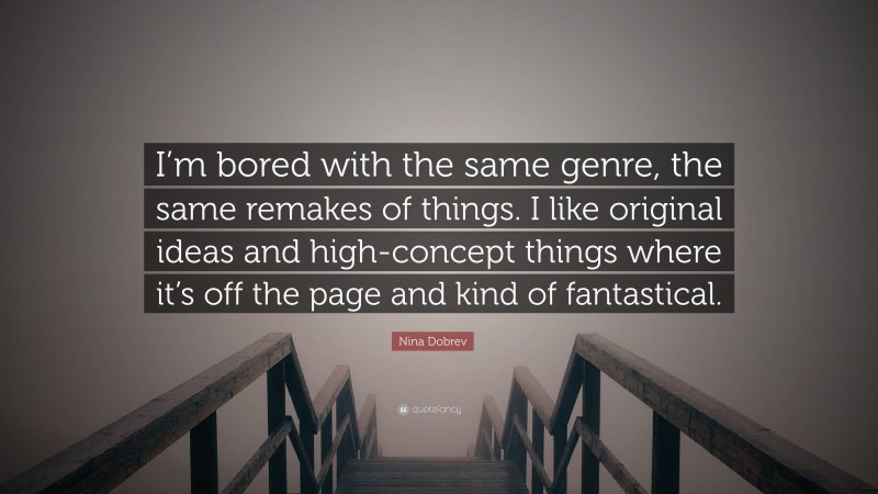 Nina Dobrev Quote: “I’m bored with the same genre, the same remakes of things. I like original ideas and high-concept things where it’s off the page and kind of fantastical.”