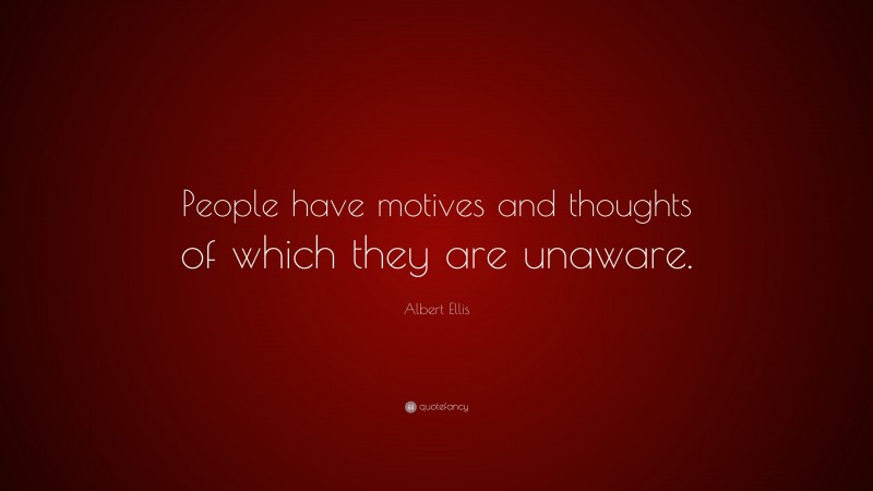 Albert Ellis Quote: “People have motives and thoughts of which they are unaware.”