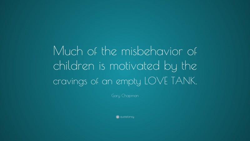 Gary Chapman Quote: “Much of the misbehavior of children is motivated by the cravings of an empty LOVE TANK.”