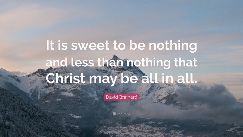 David Brainerd Quote: “It is sweet to be nothing and less than nothing that Christ may be all in all.”