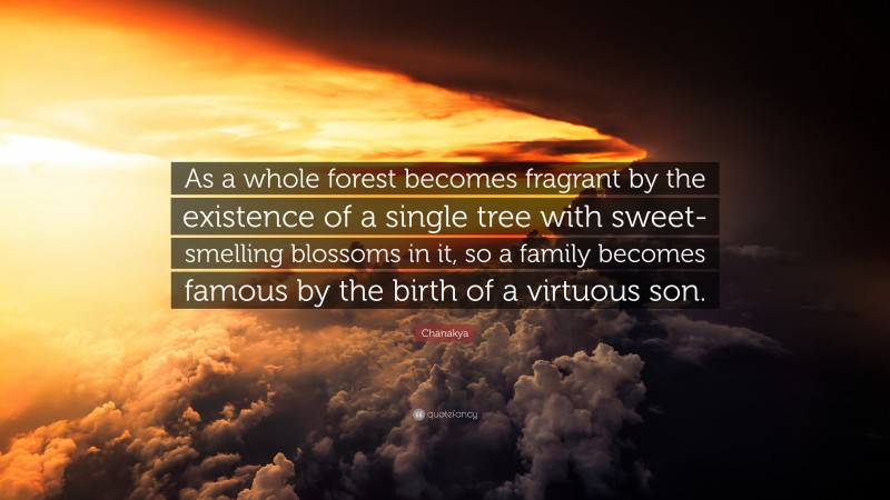 Chanakya Quote: “As a whole forest becomes fragrant by the existence of a single tree with sweet-smelling blossoms in it, so a family becomes famous by the birth of a virtuous son.”