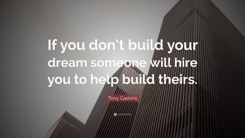 Tony Gaskins Quote: “If you don’t build your dream someone will hire ...