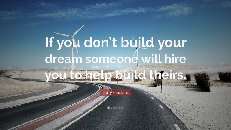 Tony Gaskins Quote: “If you don’t build your dream someone will hire you to help build theirs.”