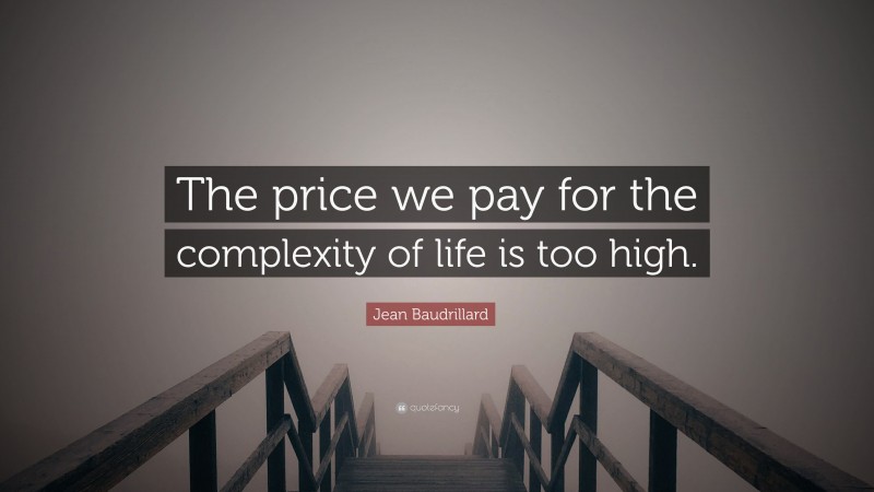 Jean Baudrillard Quote: “The price we pay for the complexity of life is too high.”