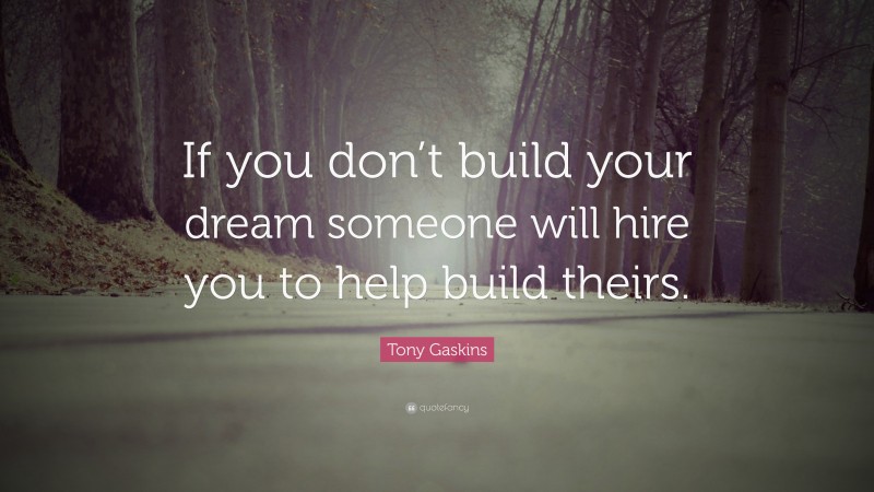 Tony Gaskins Quote: “if You Don’t Build Your Dream Someone Will Hire 