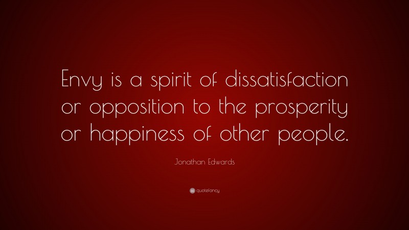 Jonathan Edwards Quote: “Envy is a spirit of dissatisfaction or opposition to the prosperity or happiness of other people.”