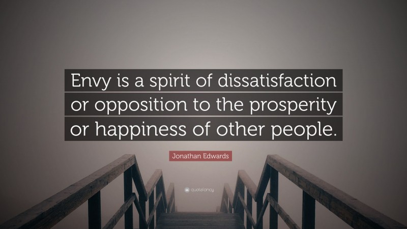 Jonathan Edwards Quote: “Envy is a spirit of dissatisfaction or opposition to the prosperity or happiness of other people.”