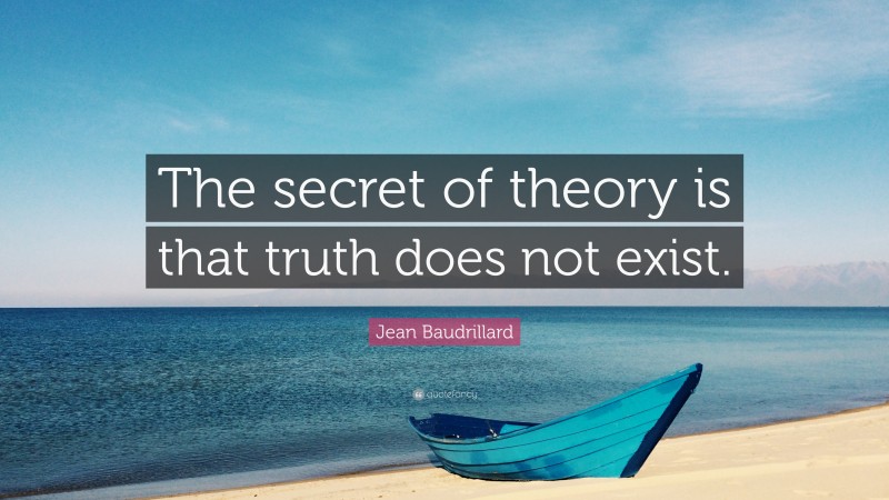 Jean Baudrillard Quote: “The secret of theory is that truth does not exist.”
