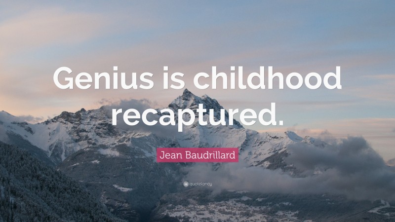 Jean Baudrillard Quote: “Genius is childhood recaptured.”