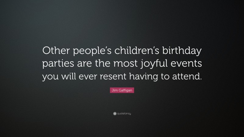Jim Gaffigan Quote: “Other people’s children’s birthday parties are the most joyful events you will ever resent having to attend.”