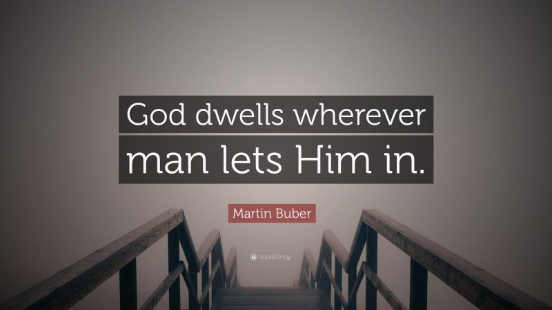 Martin Buber Quote: “God dwells wherever man lets Him in.”
