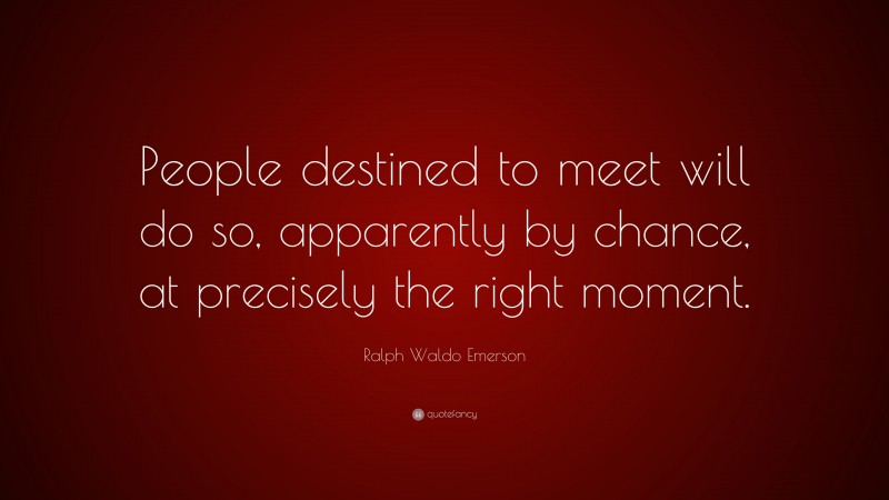 Ralph Waldo Emerson Quote: “People destined to meet will do so, apparently by chance, at precisely the right moment.”