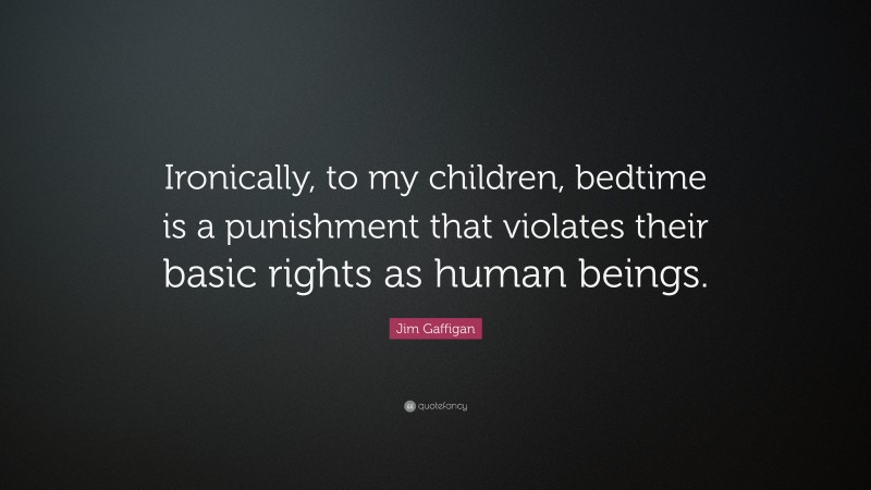 Jim Gaffigan Quote: “Ironically, to my children, bedtime is a punishment that violates their basic rights as human beings.”