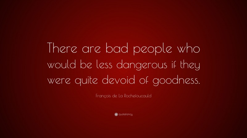 François de La Rochefoucauld Quote: “There are bad people who would be less dangerous if they were quite devoid of goodness.”