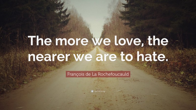 François de La Rochefoucauld Quote: “The more we love, the nearer we are to hate.”