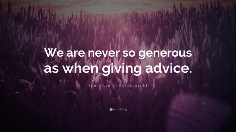 François de La Rochefoucauld Quote: “We are never so generous as when giving advice.”