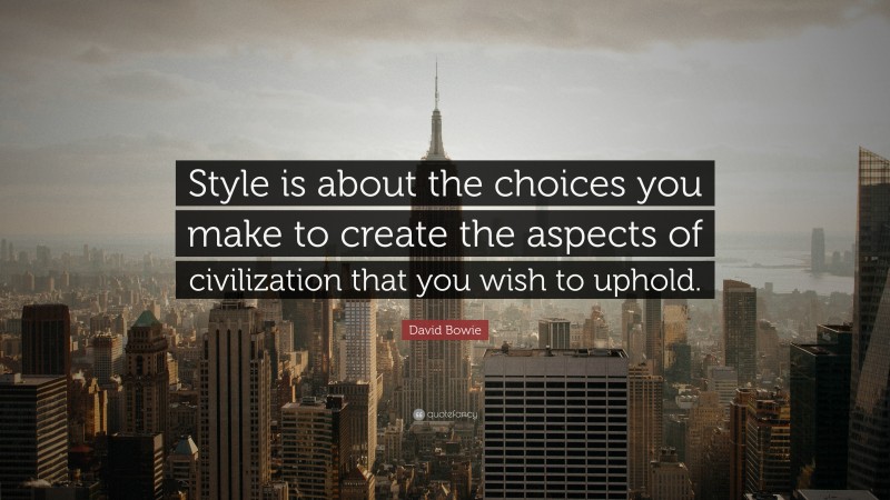 David Bowie Quote: “Style is about the choices you make to create the aspects of civilization that you wish to uphold.”