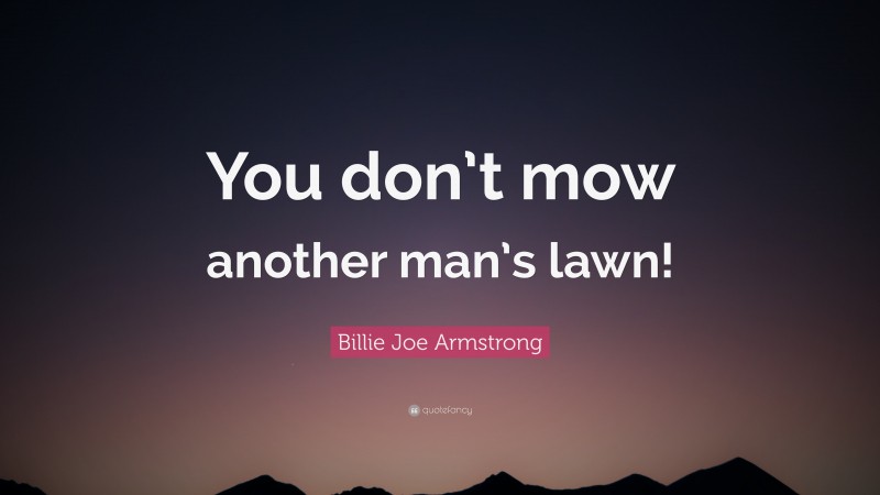 Billie Joe Armstrong Quote: “You don’t mow another man’s lawn!”