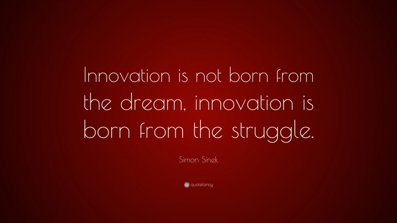 Simon Sinek Quote: “Innovation is not born from the dream, innovation ...