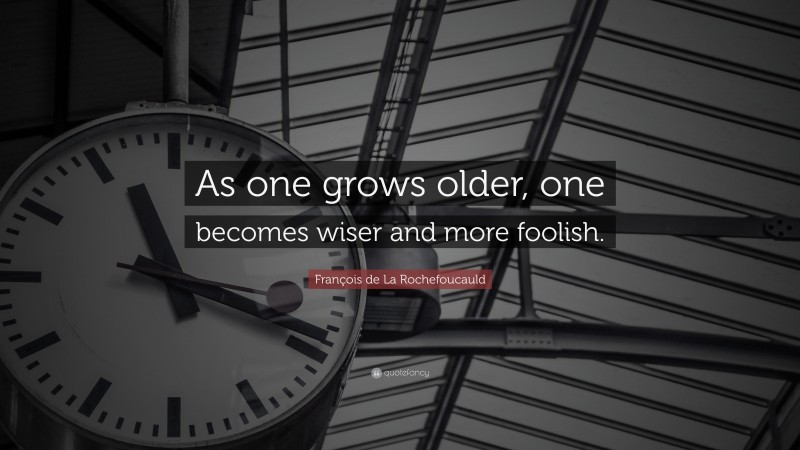 François de La Rochefoucauld Quote: “As one grows older, one becomes wiser and more foolish.”