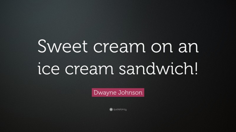 Dwayne Johnson Quote: “Sweet cream on an ice cream sandwich!”