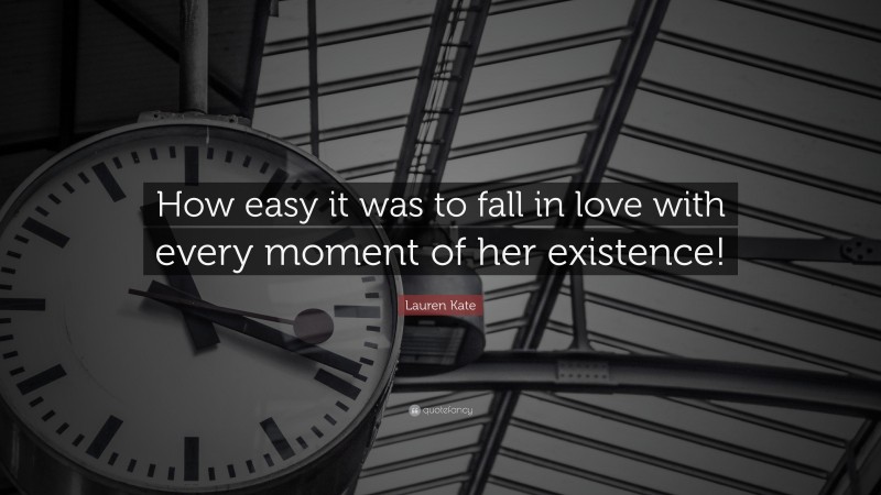 Lauren Kate Quote: “How easy it was to fall in love with every moment of her existence!”