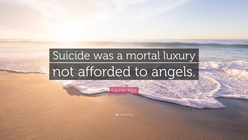 Lauren Kate Quote: “Suicide was a mortal luxury not afforded to angels.”