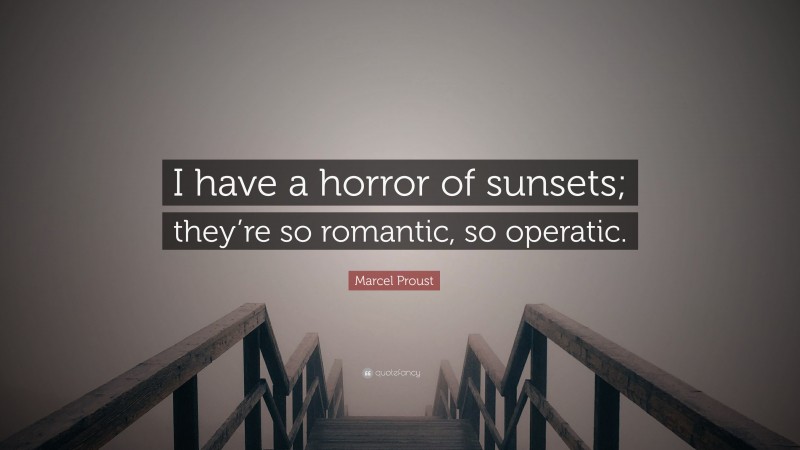 Marcel Proust Quote: “I have a horror of sunsets; they’re so romantic, so operatic.”