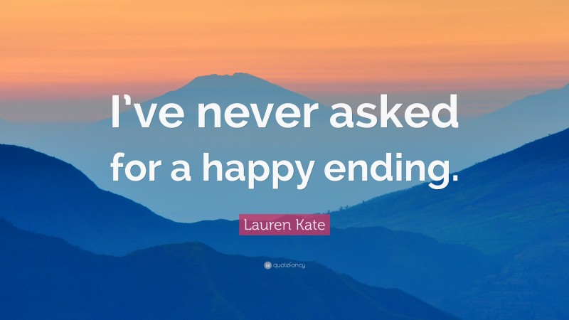 Lauren Kate Quote: “I’ve never asked for a happy ending.”