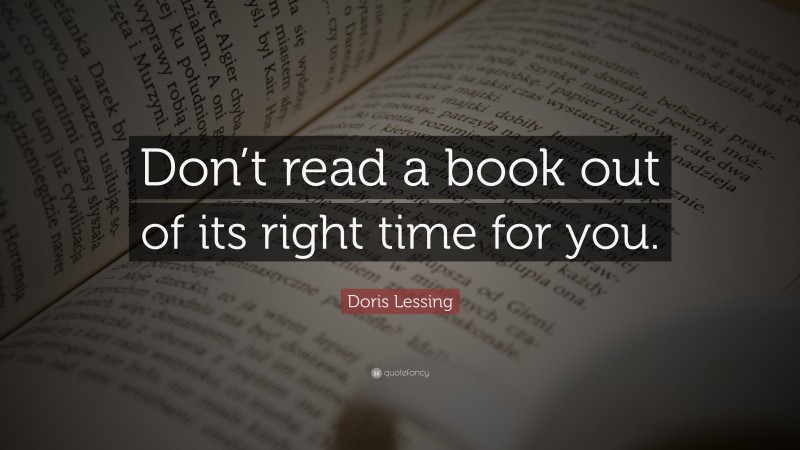 Doris Lessing Quote: “Don’t read a book out of its right time for you.”